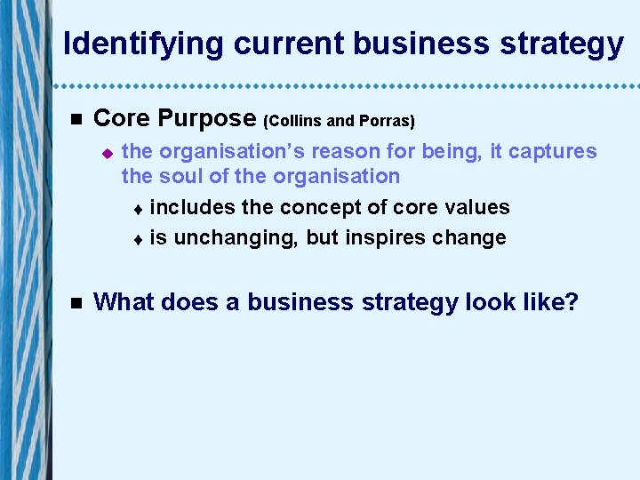 Identifying current business strategy n Core Purpose (Collins and Porras) u n the organisation’s