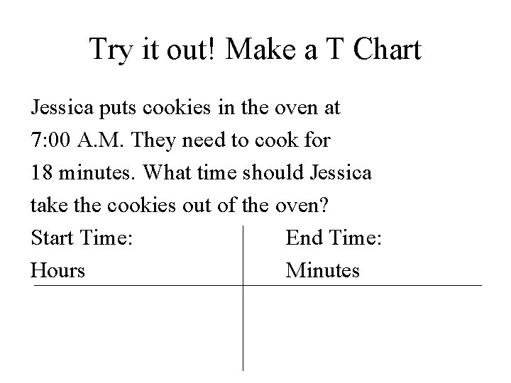 Try it out! Make a T Chart Jessica puts cookies in the oven at