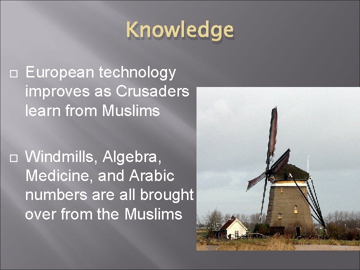 Knowledge European technology improves as Crusaders learn from Muslims Windmills, Algebra, Medicine, and Arabic