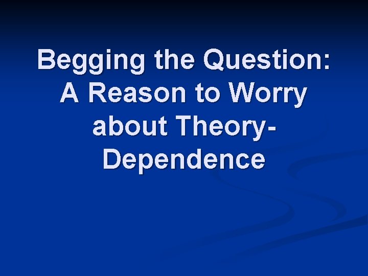 Begging the Question: A Reason to Worry about Theory. Dependence 