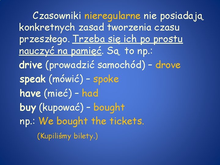 Czasowniki nieregularne nie posiadają konkretnych zasad tworzenia czasu przeszłego. Trzeba się ich po prostu