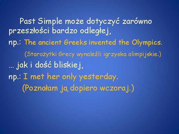 Past Simple może dotyczyć zarówno przeszłości bardzo odległej, np. : The ancient Greeks invented