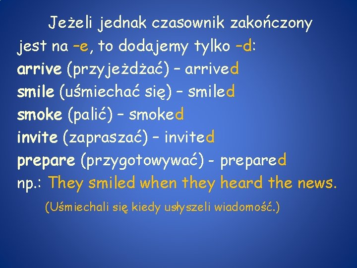 Jeżeli jednak czasownik zakończony jest na –e, to dodajemy tylko –d: arrive (przyjeżdżać) –