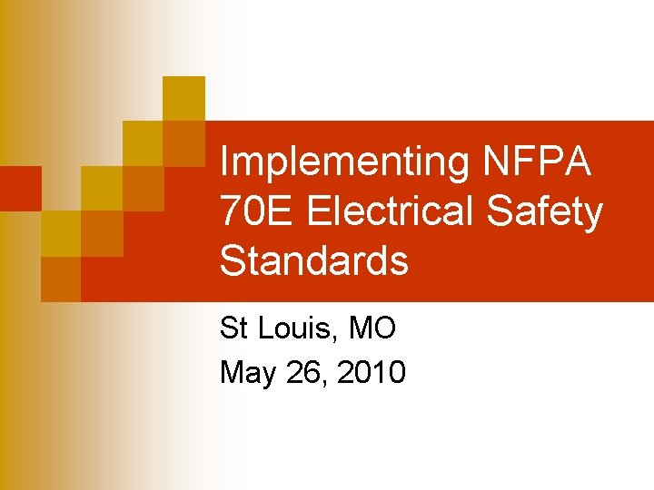 Implementing NFPA 70 E Electrical Safety Standards St Louis, MO May 26, 2010 