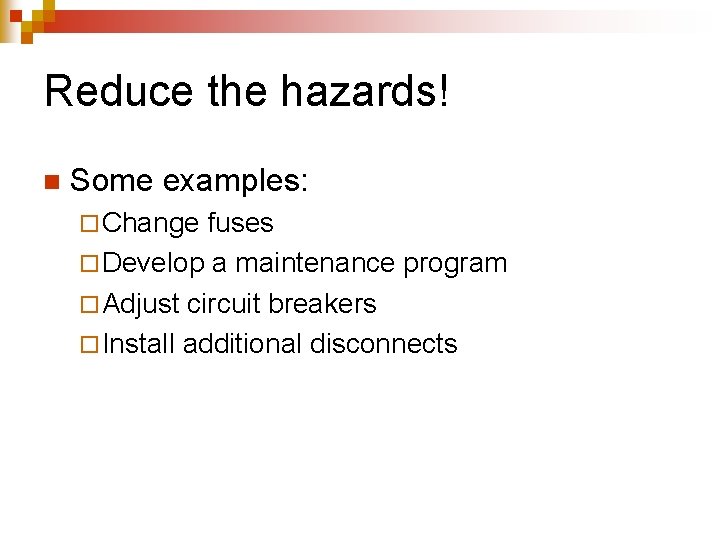 Reduce the hazards! n Some examples: ¨ Change fuses ¨ Develop a maintenance program