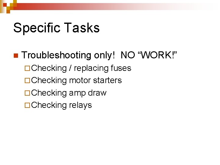 Specific Tasks n Troubleshooting only! NO “WORK!” ¨ Checking / replacing fuses ¨ Checking