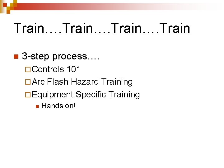 Train…. Train n 3 -step process…. ¨ Controls 101 ¨ Arc Flash Hazard Training