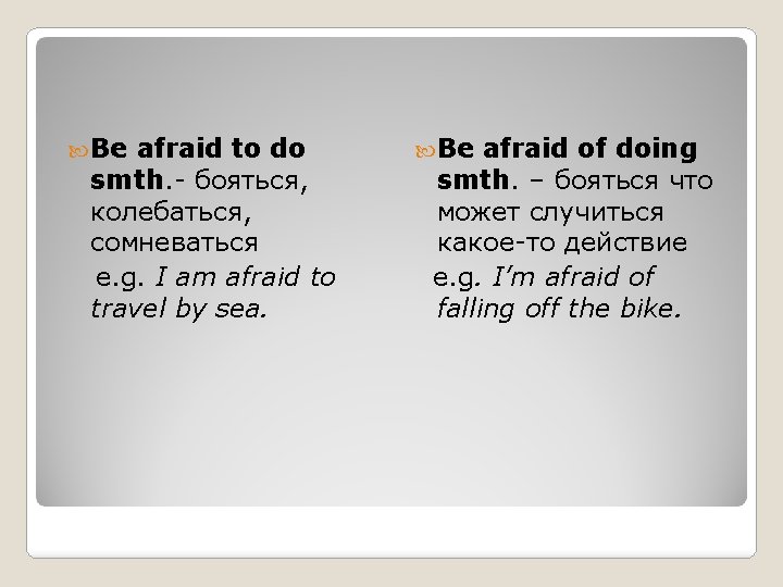  Be afraid to do smth. - бояться, колебаться, сомневаться e. g. I am