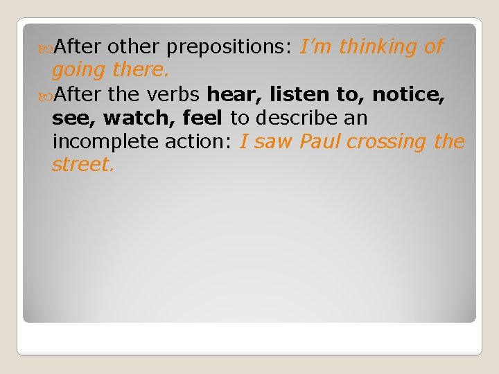  After other prepositions: I’m thinking of going there. After the verbs hear, listen