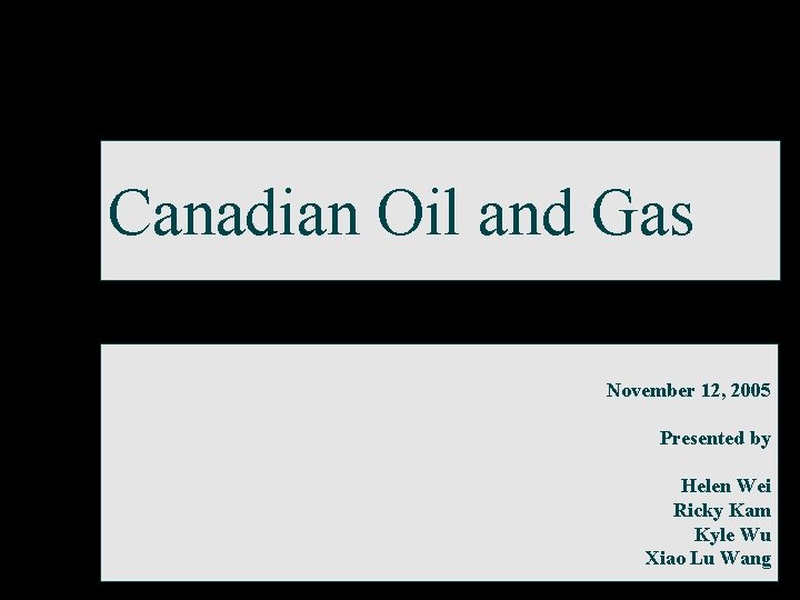 Canadian Oil and Gas November 12, 2005 Presented by Helen Wei Ricky Kam Kyle