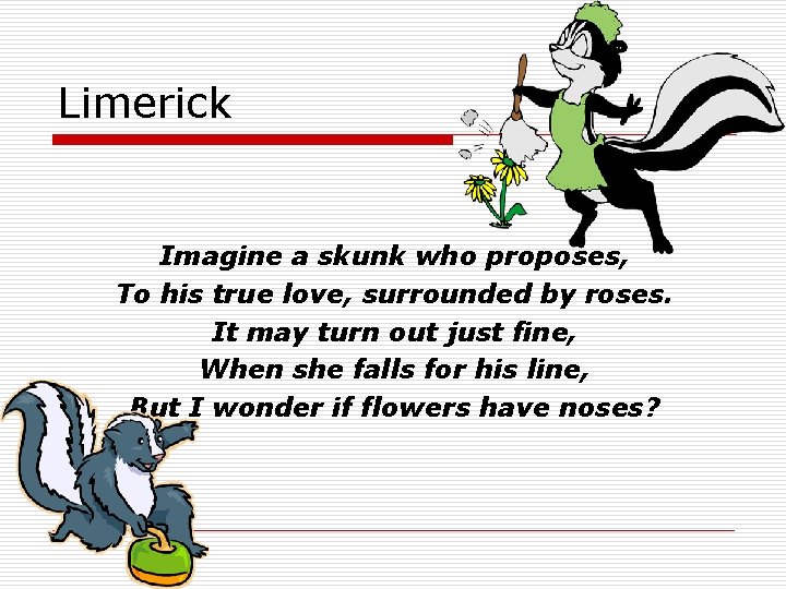 Limerick Imagine a skunk who proposes, To his true love, surrounded by roses. It