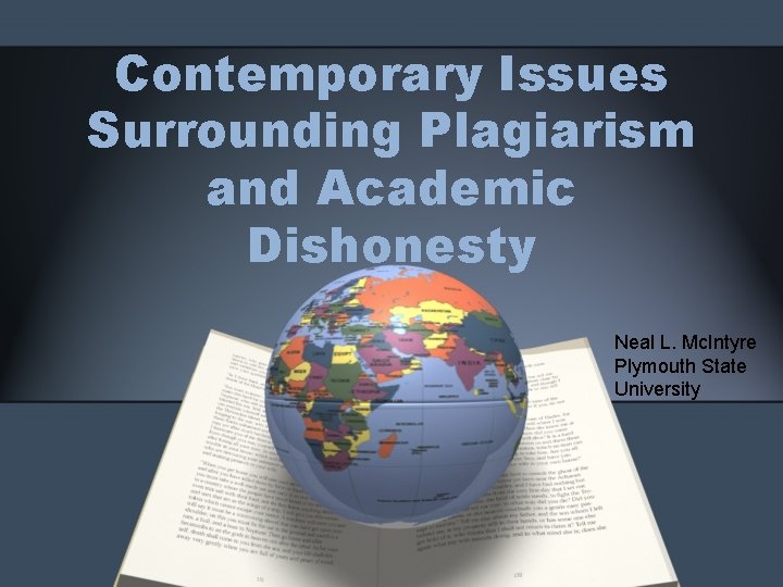 Contemporary Issues Surrounding Plagiarism and Academic Dishonesty Neal L. Mc. Intyre Plymouth State University