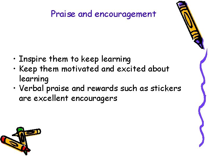 Praise and encouragement • Inspire them to keep learning • Keep them motivated and Praise and encouragement • Inspire them to keep learning • Keep them motivated and