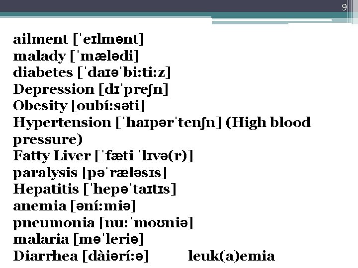 9 ailment [ˈeɪlmənt] malady [ˈmӕlədi] diabetes [ˈdaɪəˈbi: ti: z] Depression [dɪˈpreʃn] Obesity [oubí: səti]