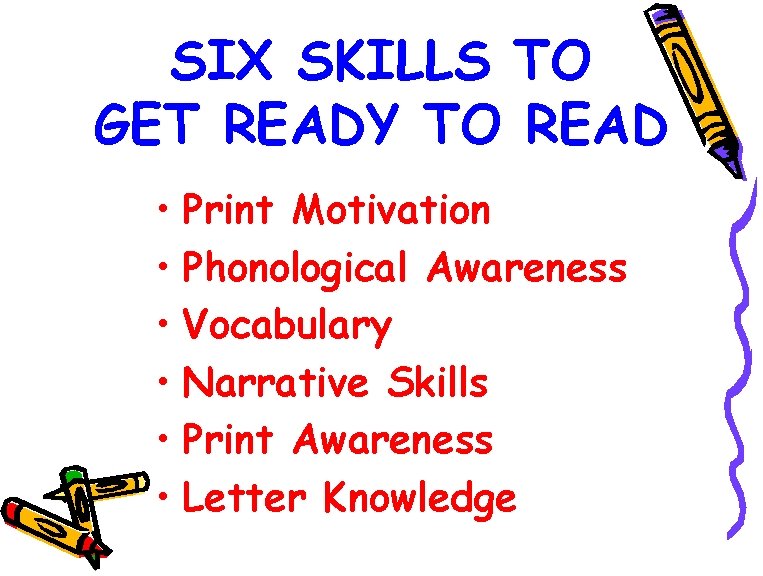 SIX SKILLS TO GET READY TO READ • Print Motivation • Phonological Awareness •