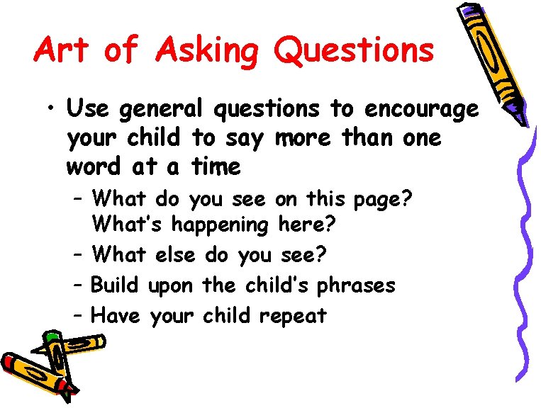 Art of Asking Questions • Use general questions to encourage your child to say