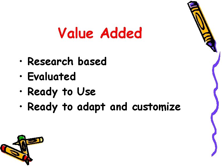 Value Added • • Research based Evaluated Ready to Use Ready to adapt and