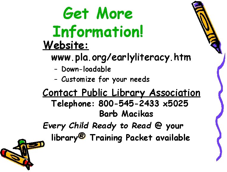Get More Information! Website: www. pla. org/earlyliteracy. htm – Down-loadable – Customize for your