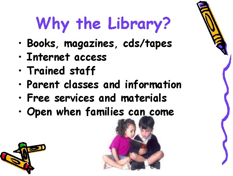 Why the Library? • • • Books, magazines, cds/tapes Internet access Trained staff Parent