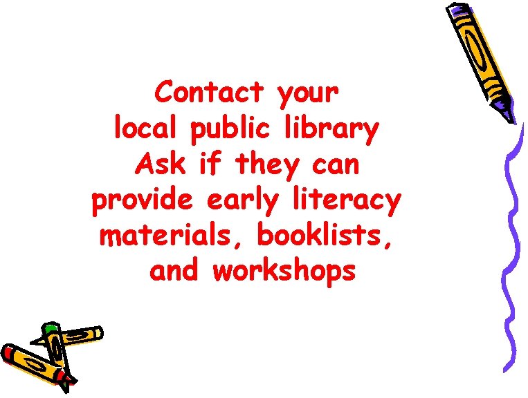 Contact your local public library Ask if they can provide early literacy materials, booklists,