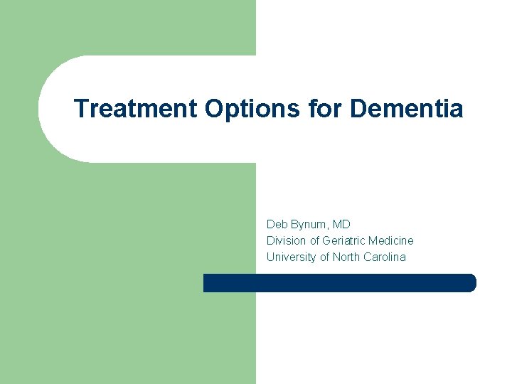 Treatment Options for Dementia Deb Bynum, MD Division of Geriatric Medicine University of North