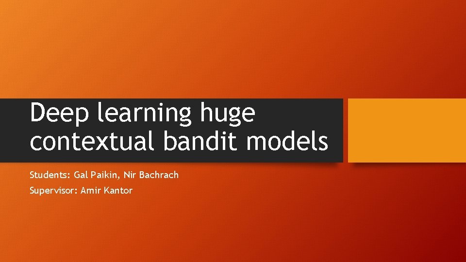 Deep learning huge contextual bandit models Students: Gal Paikin, Nir Bachrach Supervisor: Amir Kantor