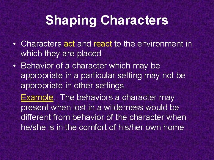 Shaping Characters • Characters act and react to the environment in which they are