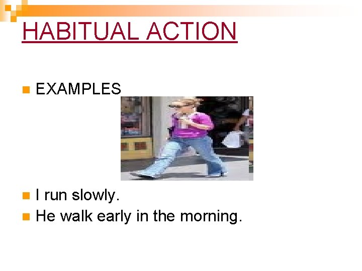 HABITUAL ACTION n EXAMPLES I run slowly. n He walk early in the morning. HABITUAL ACTION n EXAMPLES I run slowly. n He walk early in the morning.