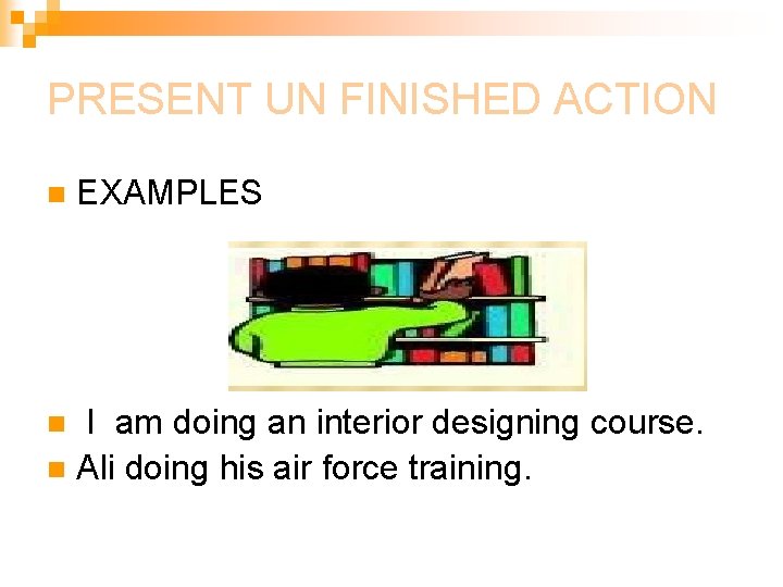 PRESENT UN FINISHED ACTION n EXAMPLES I am doing an interior designing course. n PRESENT UN FINISHED ACTION n EXAMPLES I am doing an interior designing course. n