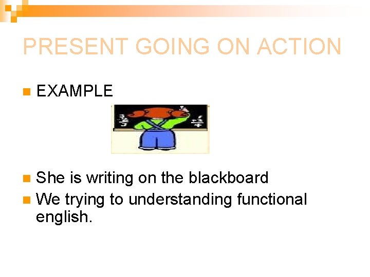 PRESENT GOING ON ACTION n EXAMPLE She is writing on the blackboard n We PRESENT GOING ON ACTION n EXAMPLE She is writing on the blackboard n We