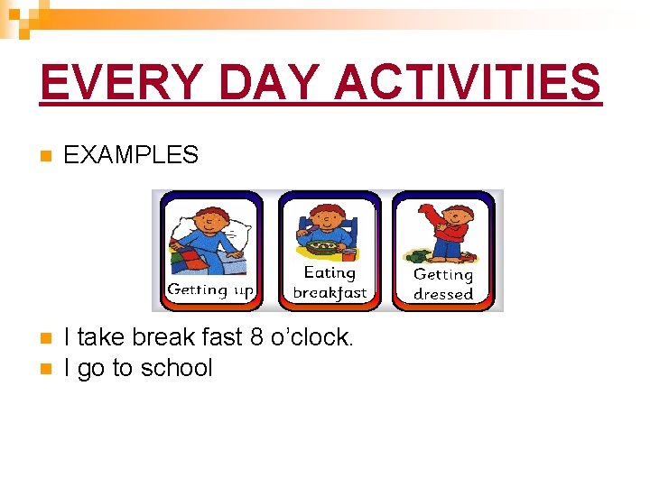 EVERY DAY ACTIVITIES n EXAMPLES n I take break fast 8 o’clock. I go EVERY DAY ACTIVITIES n EXAMPLES n I take break fast 8 o’clock. I go