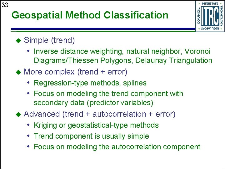 33 Geospatial Method Classification Simple (trend) • Inverse distance weighting, natural neighbor, Voronoi Diagrams/Thiessen