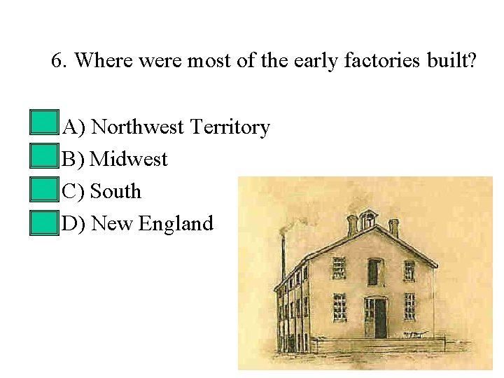 6. Where were most of the early factories built? • • A) Northwest Territory 6. Where were most of the early factories built? • • A) Northwest Territory