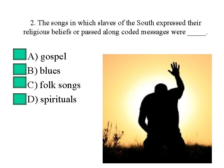 2. The songs in which slaves of the South expressed their religious beliefs or 2. The songs in which slaves of the South expressed their religious beliefs or