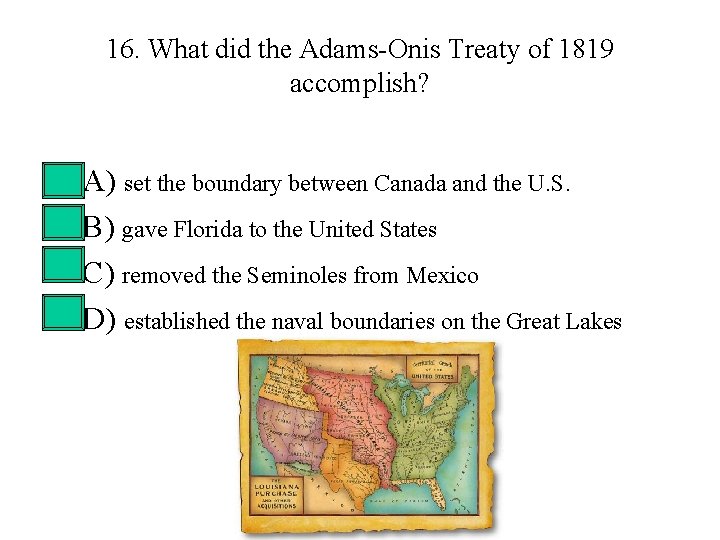 16. What did the Adams-Onis Treaty of 1819 accomplish? • • A) set the 16. What did the Adams-Onis Treaty of 1819 accomplish? • • A) set the