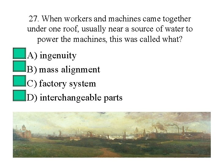 27. When workers and machines came together under one roof, usually near a source 27. When workers and machines came together under one roof, usually near a source