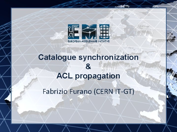 EMI INFSO-RI-261611 Catalogue synchronization & ACL propagation Fabrizio Furano (CERN IT-GT) 