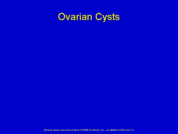 Ovarian Cysts Elsevier items and derived items © 2008 by Mosby, Inc. , an