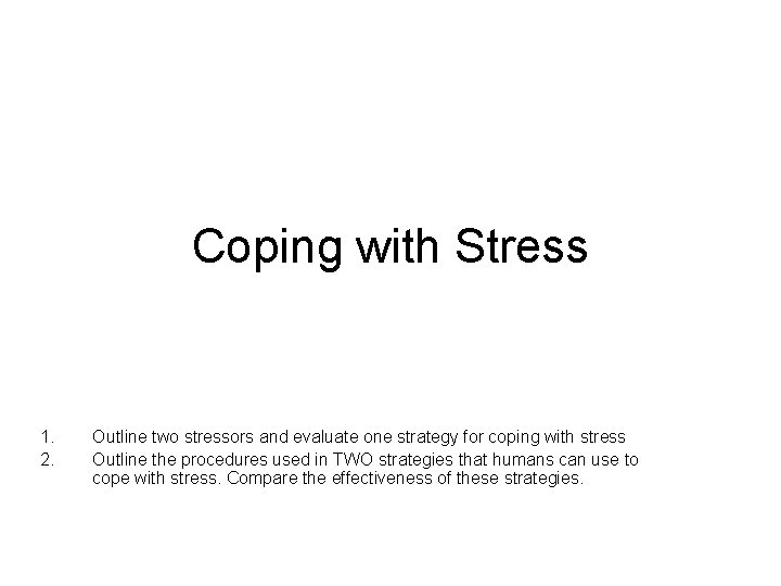 Coping with Stress 1. 2. Outline two stressors and evaluate one strategy for coping Coping with Stress 1. 2. Outline two stressors and evaluate one strategy for coping