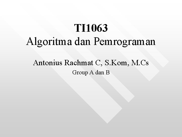 TI 1063 Algoritma dan Pemrograman Antonius Rachmat C, S. Kom, M. Cs Group A