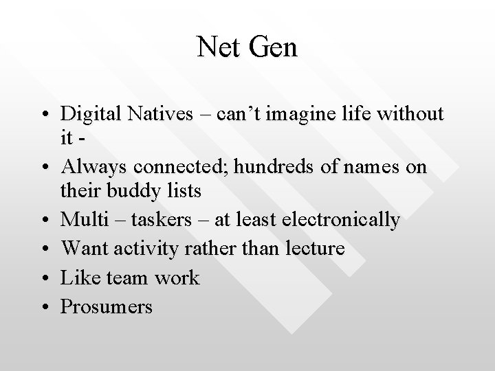 Net Gen • Digital Natives – can’t imagine life without it • Always connected;