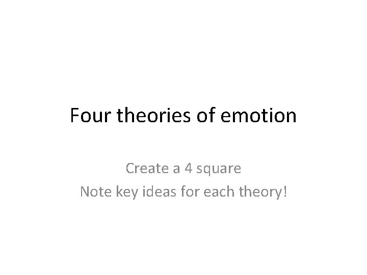 Four theories of emotion Create a 4 square Note key ideas for each theory!