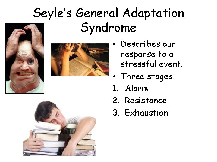 Seyle’s General Adaptation Syndrome • Describes our response to a stressful event. • Three