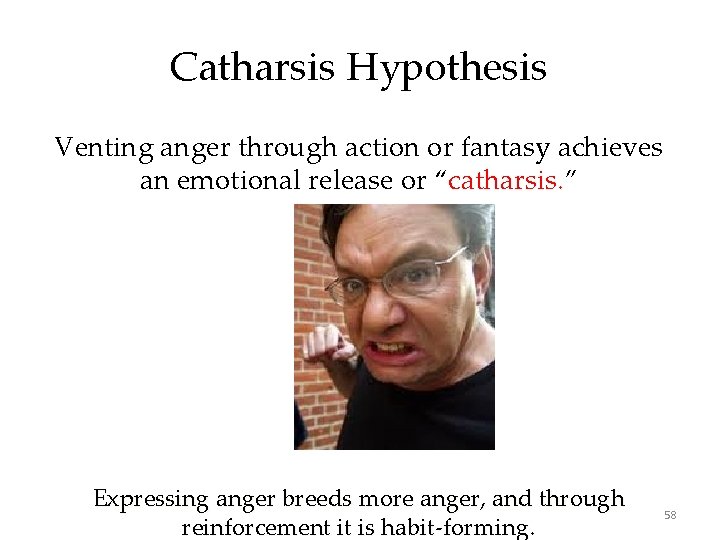 Catharsis Hypothesis Venting anger through action or fantasy achieves an emotional release or “catharsis.