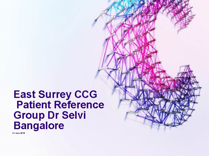 East Surrey CCG Patient Reference Group Dr Selvi Bangalore 21 June 2018 