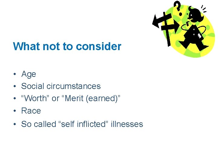 What not to consider • • Age Social circumstances “Worth” or “Merit (earned)” Race