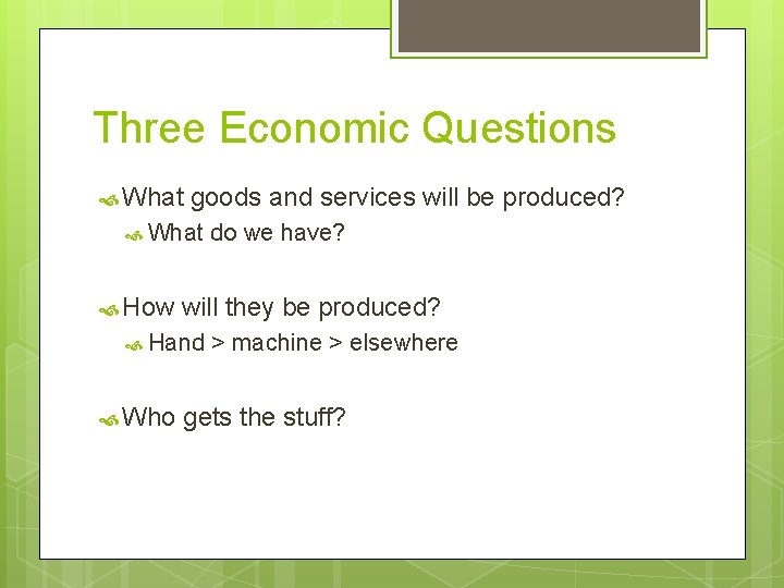 Three Economic Questions What goods and services will be produced? What How will they