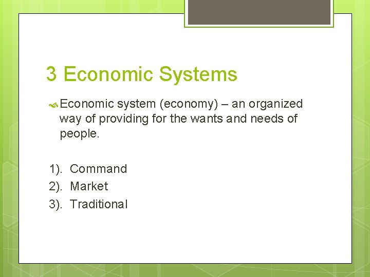 3 Economic Systems Economic system (economy) – an organized way of providing for the