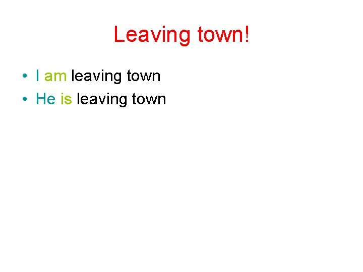Leaving town! • I am leaving town • He is leaving town 