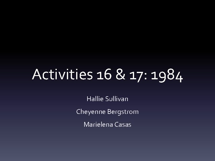 Activities 16 & 17: 1984 Hallie Sullivan Cheyenne Bergstrom Marielena Casas 